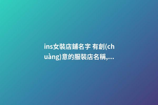 ins女裝店鋪名字 有創(chuàng)意的服裝店名稱,起名之家-第1張-店鋪起名-玄機(jī)派